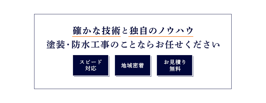 確かな技術と独自のノウハウ 塗装・防水工事のことならお任せください スピード対応 地域密着 お見積り無料