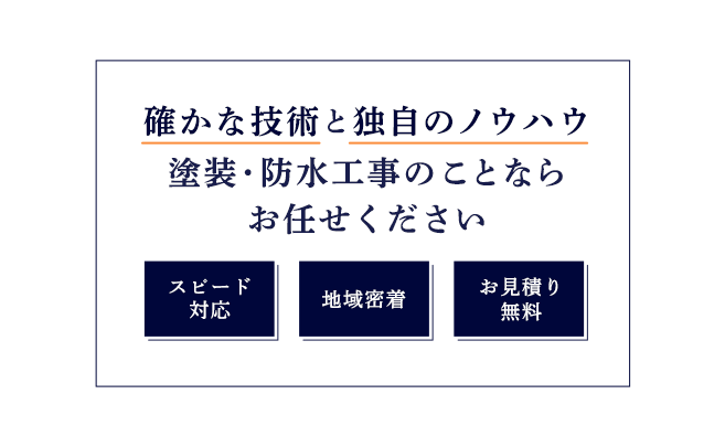 確かな技術と独自のノウハウ 塗装・防水工事のことならお任せください スピード対応 地域密着 お見積り無料